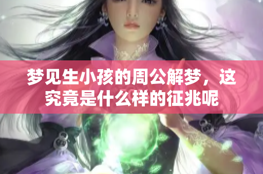 梦见生小孩的周公解梦，这究竟是什么样的征兆呢