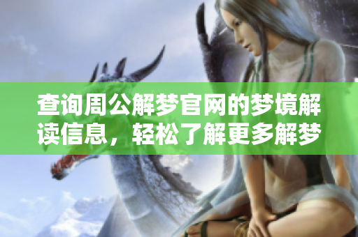 查询周公解梦官网的梦境解读信息，轻松了解更多解梦内容