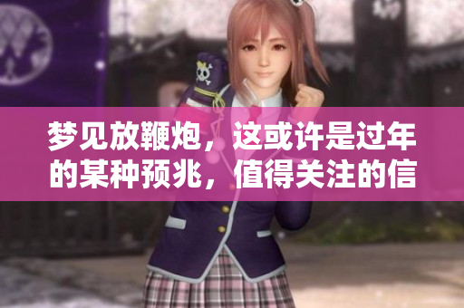 梦见放鞭炮，这或许是过年的某种预兆，值得关注的信号。