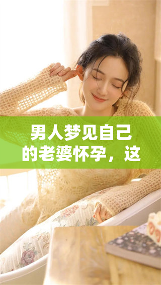 男人梦见自己的老婆怀孕，这究竟意味着什么呢？请看以下解析。