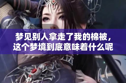 梦见别人拿走了我的棉被，这个梦境到底意味着什么呢