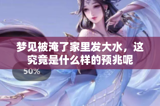 梦见被淹了家里发大水，这究竟是什么样的预兆呢