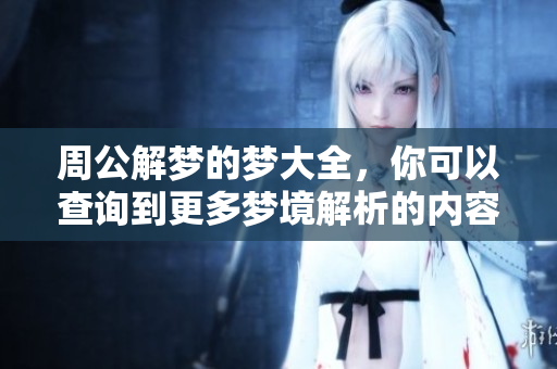 周公解梦的梦大全，你可以查询到更多梦境解析的内容