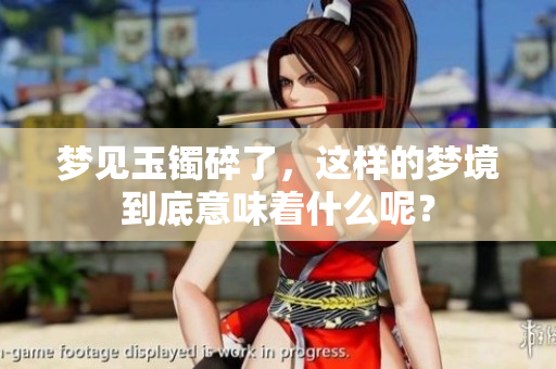 梦见玉镯碎了，这样的梦境到底意味着什么呢？