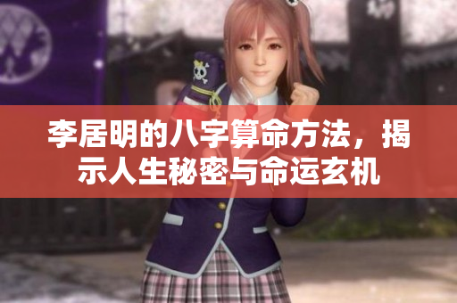 李居明的八字算命方法，揭示人生秘密与命运玄机