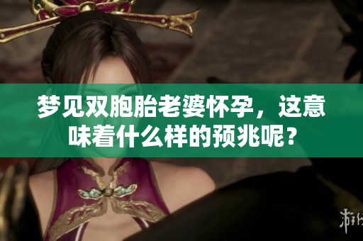 梦见双胞胎老婆怀孕，这意味着什么样的预兆呢？