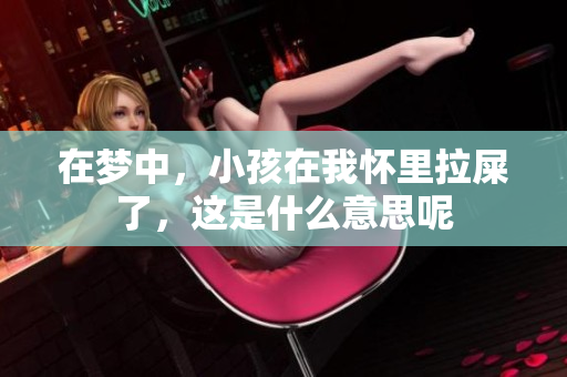 在梦中，小孩在我怀里拉屎了，这是什么意思呢