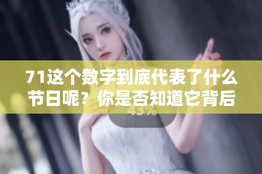71这个数字到底代表了什么节日呢？你是否知道它背后的含义？