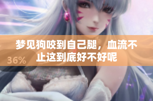 梦见狗咬到自己腿，血流不止这到底好不好呢