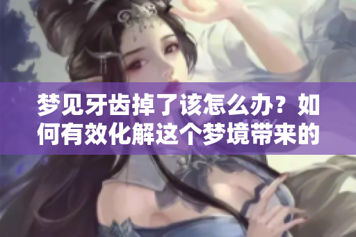 梦见牙齿掉了该怎么办？如何有效化解这个梦境带来的困扰