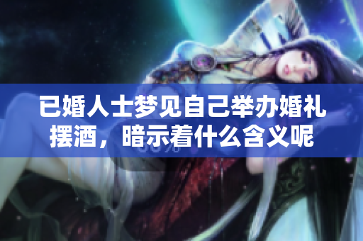 已婚人士梦见自己举办婚礼摆酒，暗示着什么含义呢