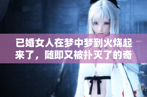 已婚女人在梦中梦到火烧起来了，随即又被扑灭了的奇妙经历