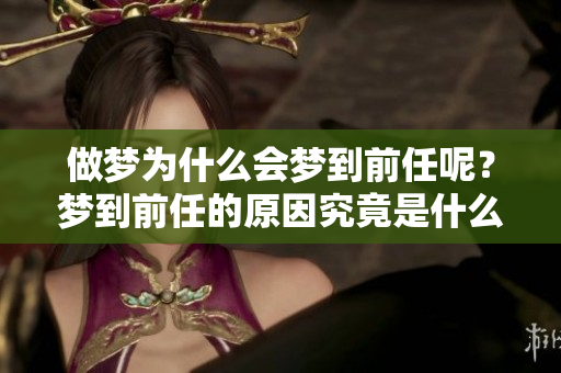 做梦为什么会梦到前任呢？梦到前任的原因究竟是什么呢？