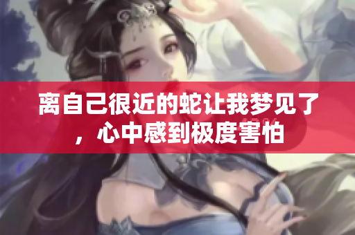 离自己很近的蛇让我梦见了，心中感到极度害怕
