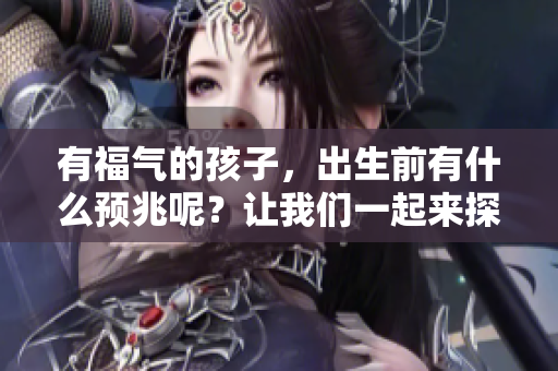 有福气的孩子，出生前有什么预兆呢？让我们一起来探讨一下。
