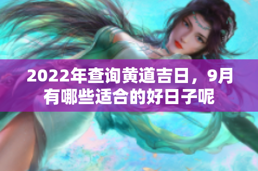 2022年查询黄道吉日，9月有哪些适合的好日子呢