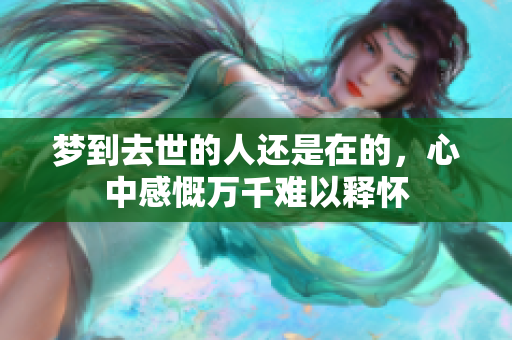 梦到去世的人还是在的，心中感慨万千难以释怀