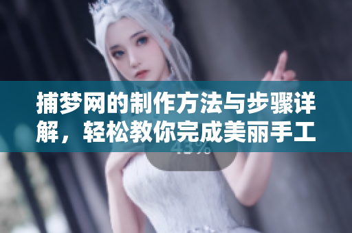 捕梦网的制作方法与步骤详解，轻松教你完成美丽手工艺品