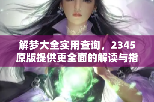 解梦大全实用查询，2345原版提供更全面的解读与指导