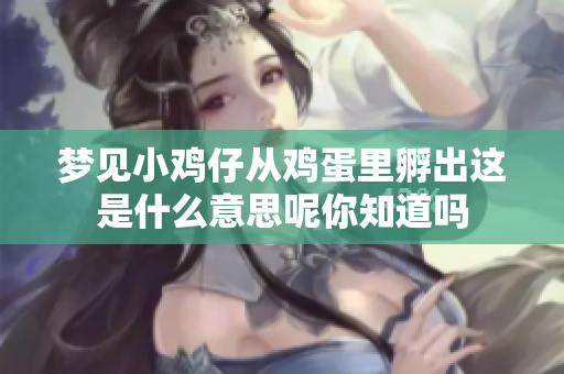梦见小鸡仔从鸡蛋里孵出这是什么意思呢你知道吗