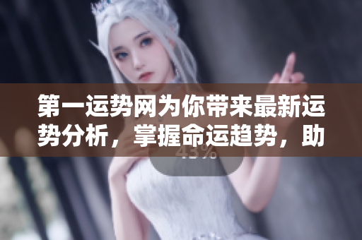 第一运势网为你带来最新运势分析，掌握命运趋势，助你好运连连