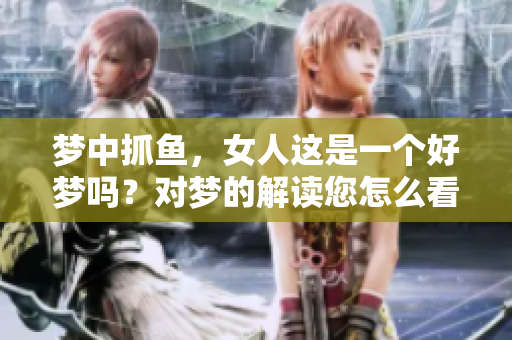 梦中抓鱼，女人这是一个好梦吗？对梦的解读您怎么看？