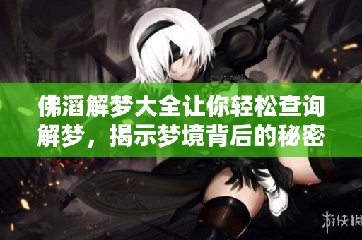 佛滔解梦大全让你轻松查询解梦，揭示梦境背后的秘密与寓意