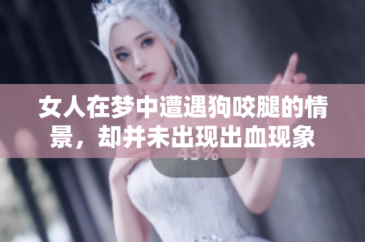 女人在梦中遭遇狗咬腿的情景，却并未出现出血现象