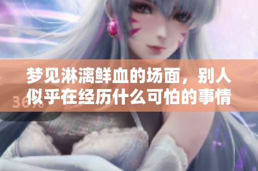 梦见淋漓鲜血的场面，别人似乎在经历什么可怕的事情