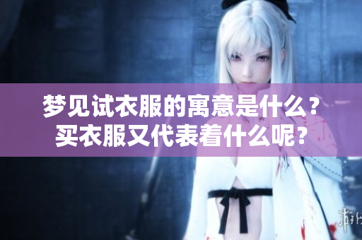 梦见试衣服的寓意是什么？买衣服又代表着什么呢？
