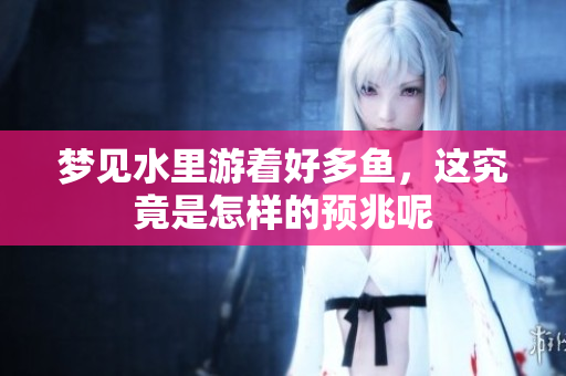 梦见水里游着好多鱼，这究竟是怎样的预兆呢