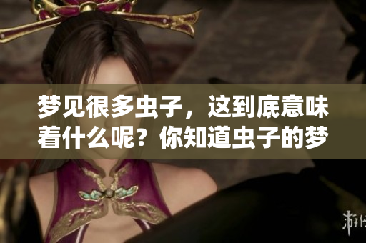 梦见很多虫子，这到底意味着什么呢？你知道虫子的梦境象征着什么含义吗？