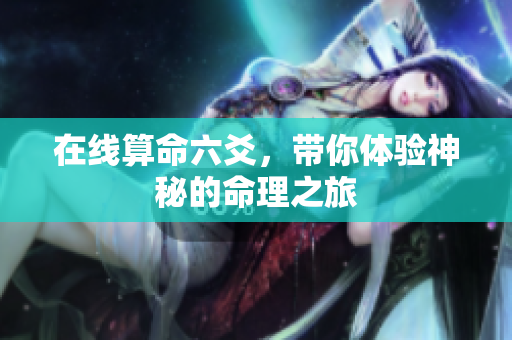 在线算命六爻，带你体验神秘的命理之旅