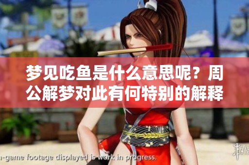 梦见吃鱼是什么意思呢？周公解梦对此有何特别的解释呢
