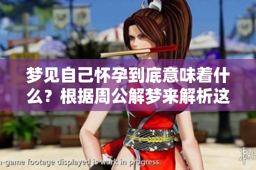 梦见自己怀孕到底意味着什么？根据周公解梦来解析这个梦境的深层含义