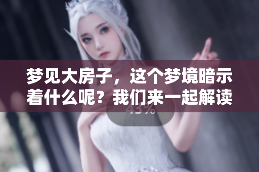 梦见大房子，这个梦境暗示着什么呢？我们来一起解读一下吧！
