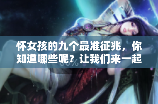 怀女孩的九个最准征兆，你知道哪些呢？让我们来一起了解一下吧！