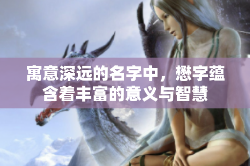 寓意深远的名字中，懋字蕴含着丰富的意义与智慧