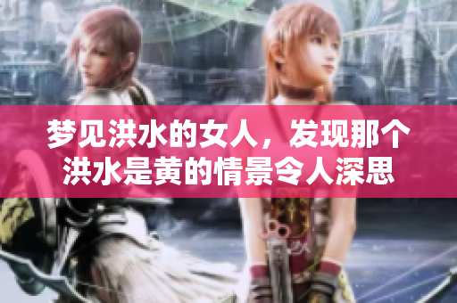 梦见洪水的女人，发现那个洪水是黄的情景令人深思