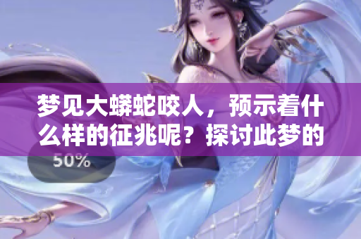 梦见大蟒蛇咬人，预示着什么样的征兆呢？探讨此梦的深层含义。