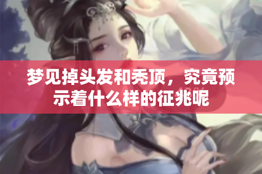 梦见掉头发和秃顶，究竟预示着什么样的征兆呢