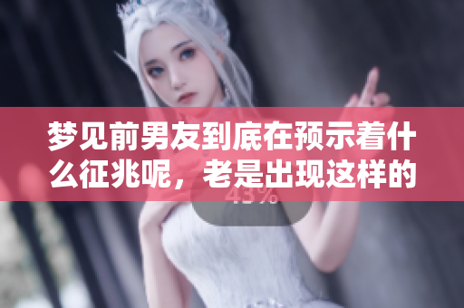 梦见前男友到底在预示着什么征兆呢，老是出现这样的梦境有什么意义呢