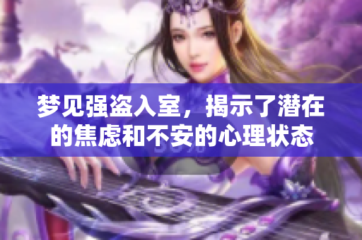 梦见强盗入室，揭示了潜在的焦虑和不安的心理状态