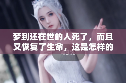 梦到还在世的人死了，而且又恢复了生命，这是怎样的奇妙体验呢