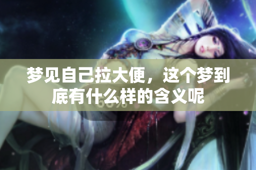 梦见自己拉大便，这个梦到底有什么样的含义呢
