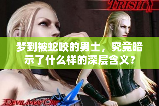 梦到被蛇咬的男士，究竟暗示了什么样的深层含义？