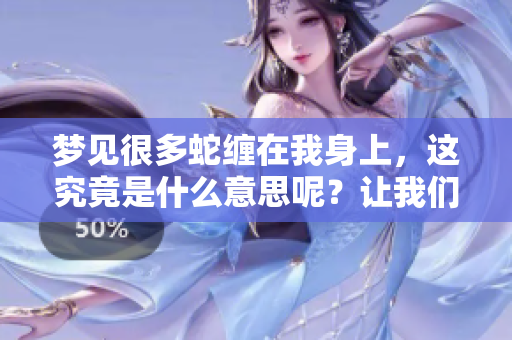梦见很多蛇缠在我身上，这究竟是什么意思呢？让我们一起来探索一下。