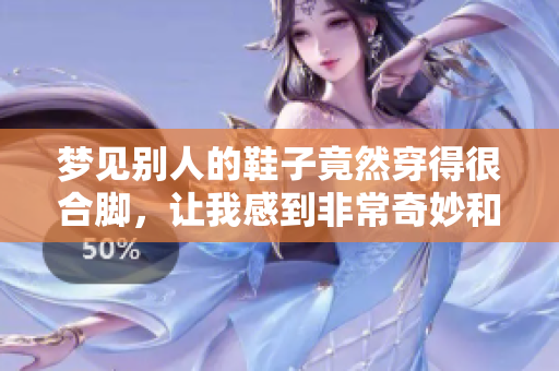梦见别人的鞋子竟然穿得很合脚，让我感到非常奇妙和惊讶