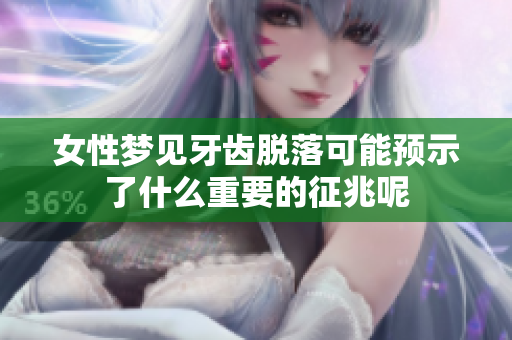 女性梦见牙齿脱落可能预示了什么重要的征兆呢