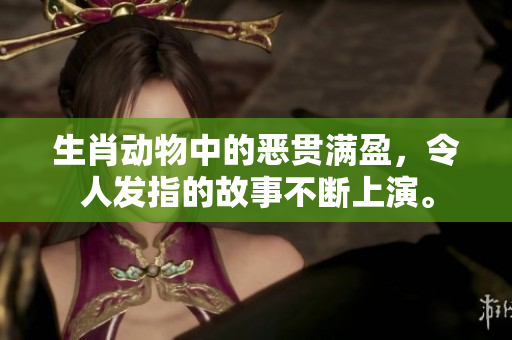 生肖动物中的恶贯满盈，令人发指的故事不断上演。